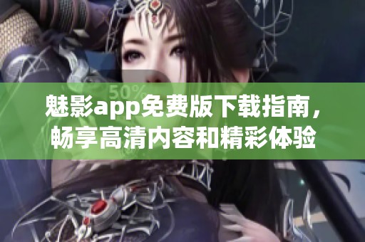 魅影app免费版下载指南，畅享高清内容和精彩体验