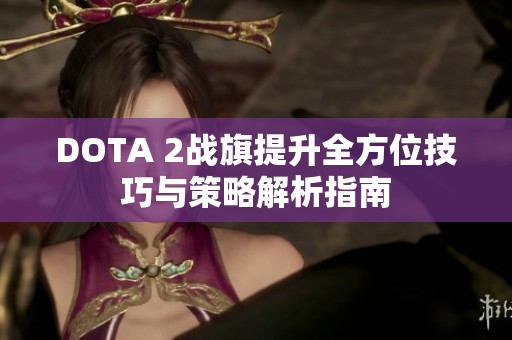 DOTA 2战旗提升全方位技巧与策略解析指南