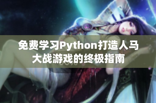 免费学习Python打造人马大战游戏的终极指南