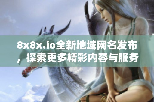 8x8x.io全新地域网名发布，探索更多精彩内容与服务