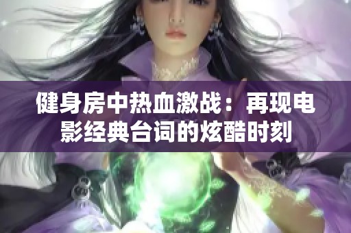 健身房中热血激战：再现电影经典台词的炫酷时刻