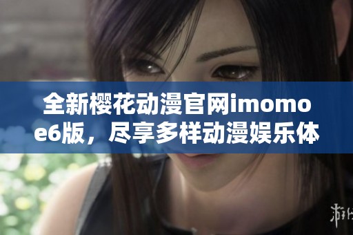 全新樱花动漫官网imomoe6版，尽享多样动漫娱乐体验