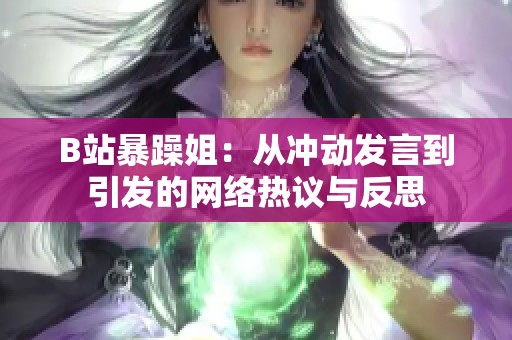 B站暴躁姐：从冲动发言到引发的网络热议与反思