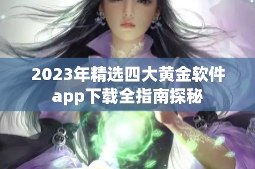 2023年精选四大黄金软件app下载全指南探秘