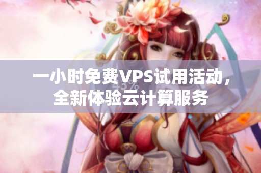 一小时免费VPS试用活动，全新体验云计算服务