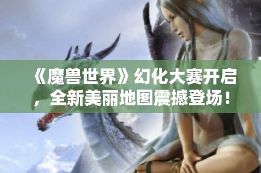 《魔兽世界》幻化大赛开启，全新美丽地图震撼登场！