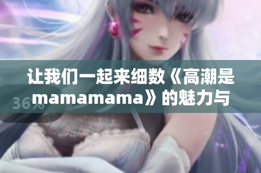 让我们一起来细数《高潮是mamamama》的魅力与动人旋律