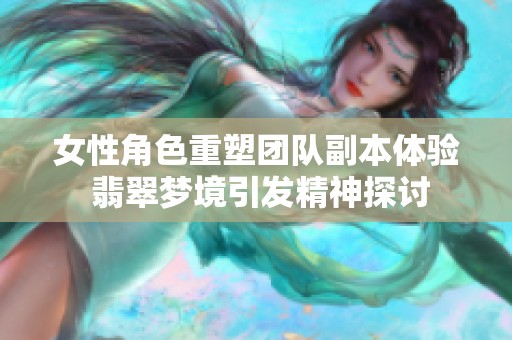 女性角色重塑团队副本体验 翡翠梦境引发精神探讨