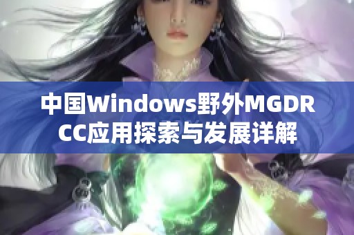 中国Windows野外MGDRCC应用探索与发展详解