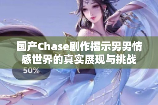 国产Chase剧作揭示男男情感世界的真实展现与挑战