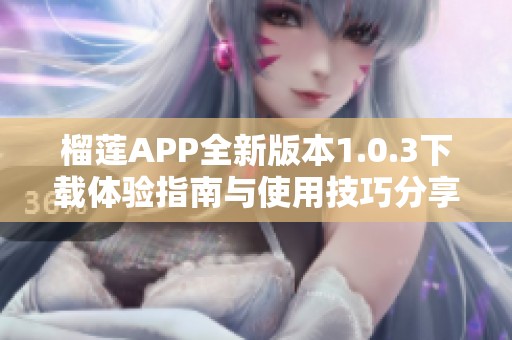 榴莲APP全新版本1.0.3下载体验指南与使用技巧分享