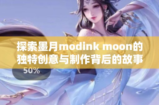 探索墨月modink moon的独特创意与制作背后的故事