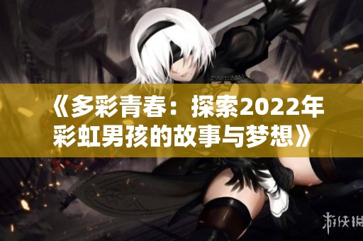 《多彩青春：探索2022年彩虹男孩的故事与梦想》