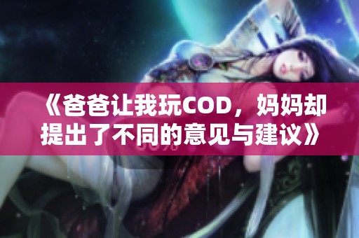 《爸爸让我玩COD，妈妈却提出了不同的意见与建议》