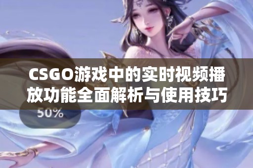 CSGO游戏中的实时视频播放功能全面解析与使用技巧