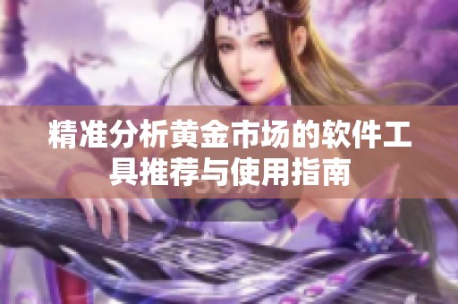 精准分析黄金市场的软件工具推荐与使用指南