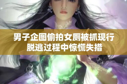 男子企图偷拍女厕被抓现行 脱逃过程中惊慌失措