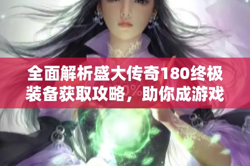 全面解析盛大传奇180终极装备获取攻略，助你成游戏王者