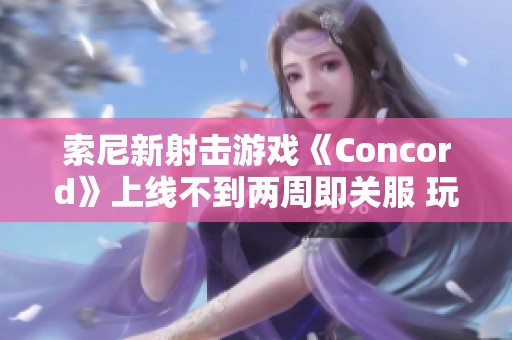 索尼新射击游戏《Concord》上线不到两周即关服 玩家获全额退款