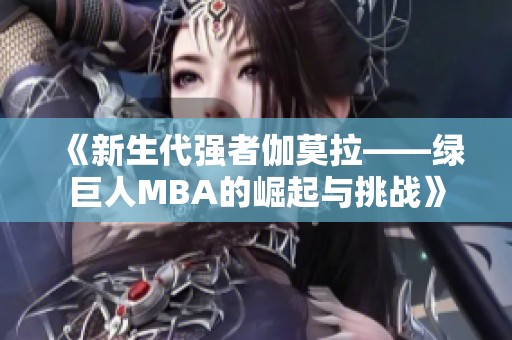 《新生代强者伽莫拉——绿巨人MBA的崛起与挑战》