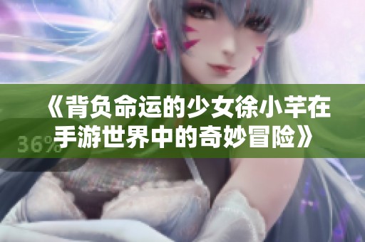 《背负命运的少女徐小芊在手游世界中的奇妙冒险》