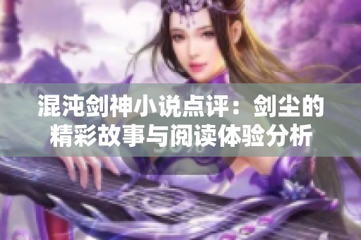 混沌剑神小说点评：剑尘的精彩故事与阅读体验分析