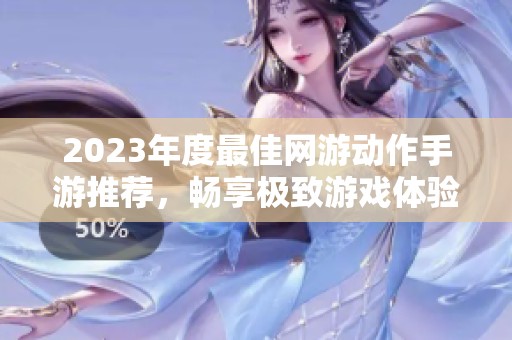 2023年度最佳网游动作手游推荐，畅享极致游戏体验