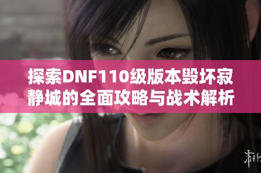 探索DNF110级版本毁坏寂静城的全面攻略与战术解析