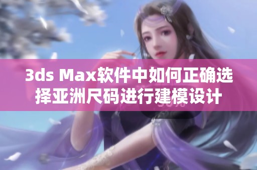 3ds Max软件中如何正确选择亚洲尺码进行建模设计