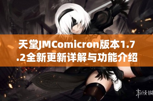 天堂JMComicron版本1.7.2全新更新详解与功能介绍