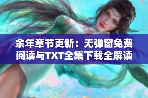 余年章节更新：无弹窗免费阅读与TXT全集下载全解读