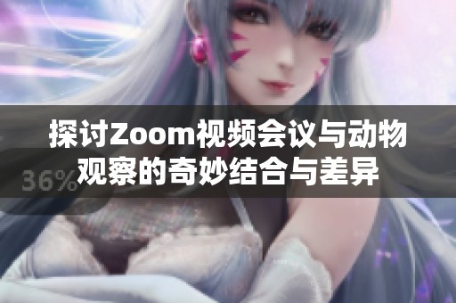 探讨Zoom视频会议与动物观察的奇妙结合与差异