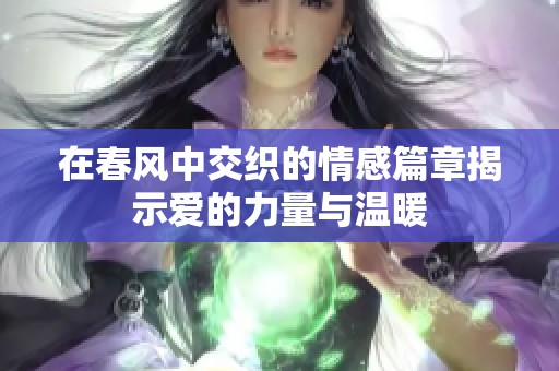 在春风中交织的情感篇章揭示爱的力量与温暖