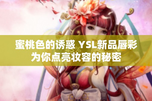 蜜桃色的诱惑 YSL新品唇彩为你点亮妆容的秘密