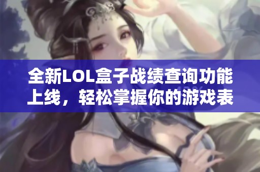 全新LOL盒子战绩查询功能上线，轻松掌握你的游戏表现！