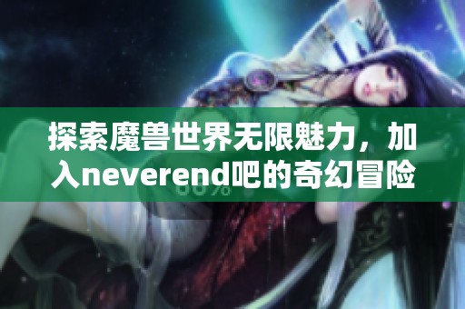 探索魔兽世界无限魅力，加入neverend吧的奇幻冒险之旅