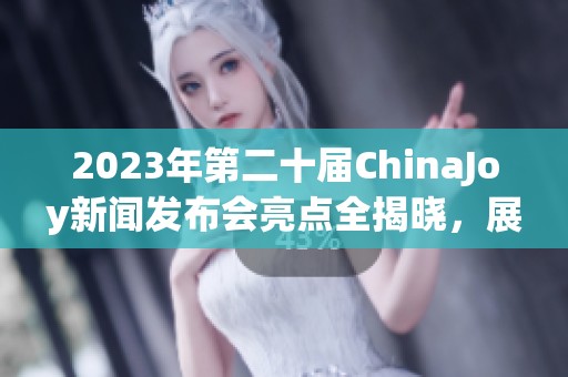 2023年第二十届ChinaJoy新闻发布会亮点全揭晓，展会精彩纷呈