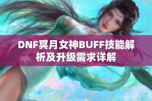 DNF冥月女神BUFF技能解析及升级需求详解