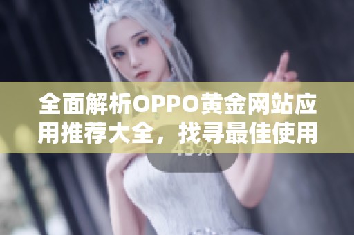 全面解析OPPO黄金网站应用推荐大全，找寻最佳使用体验