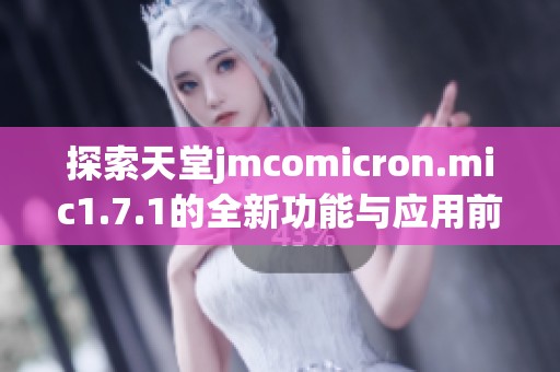 探索天堂jmcomicron.mic1.7.1的全新功能与应用前景