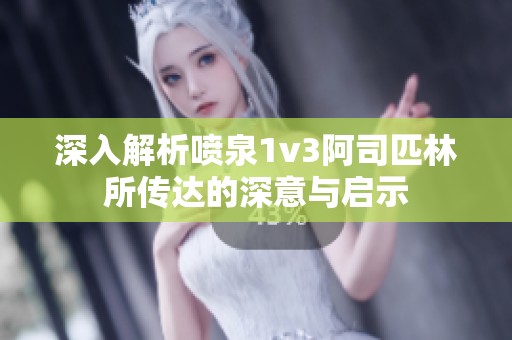 深入解析喷泉1v3阿司匹林所传达的深意与启示