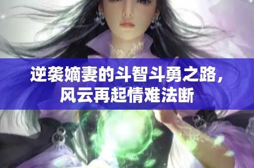 逆袭嫡妻的斗智斗勇之路，风云再起情难法断