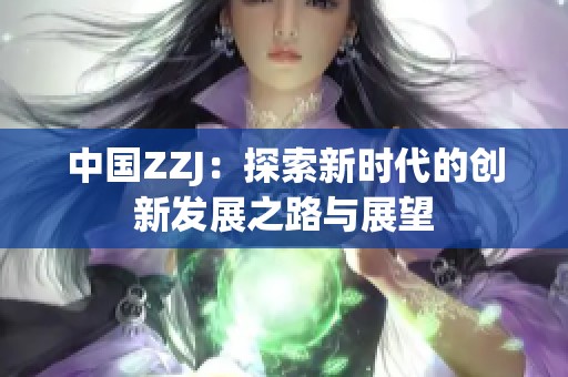 中国ZZJ：探索新时代的创新发展之路与展望