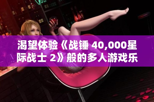 渴望体验《战锤 40,000星际战士 2》般的多人游戏乐趣