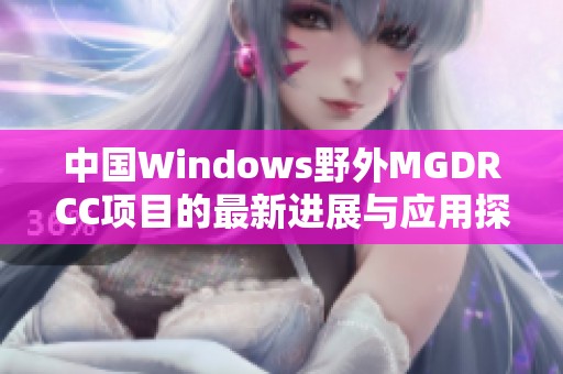 中国Windows野外MGDRCC项目的最新进展与应用探讨