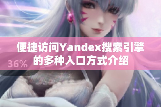 便捷访问Yandex搜索引擎的多种入口方式介绍