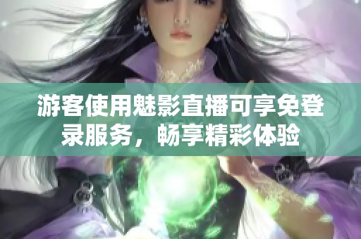 游客使用魅影直播可享免登录服务，畅享精彩体验