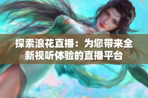 探索浪花直播：为您带来全新视听体验的直播平台