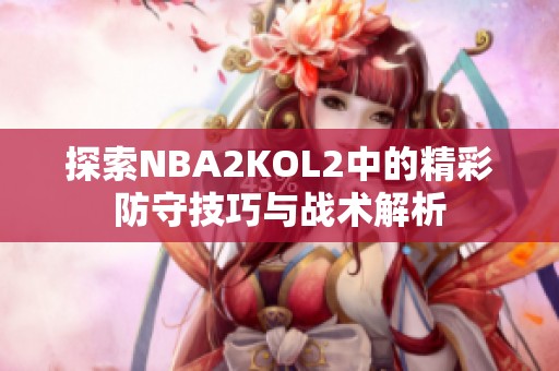 探索NBA2KOL2中的精彩防守技巧与战术解析