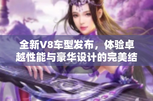 全新V8车型发布，体验卓越性能与豪华设计的完美结合